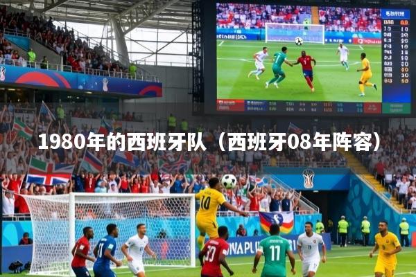 1980年的西班牙队（西班牙08年阵容）