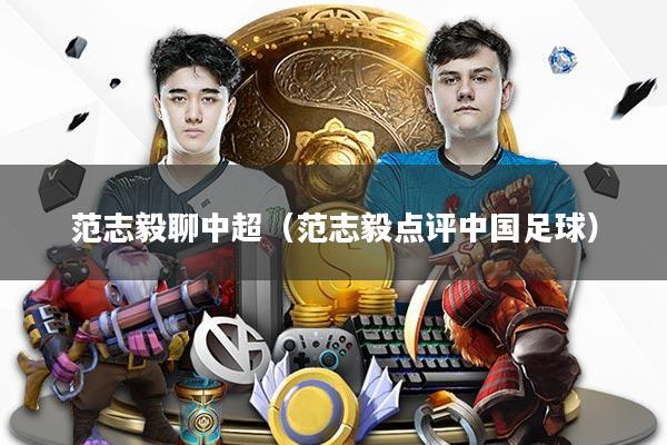 范志毅聊中超（范志毅点评中国足球）