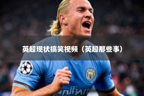 英超现状搞笑视频(英超那些事)