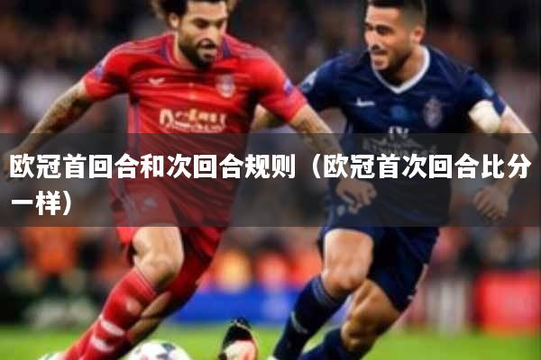 欧冠首回合和次回合规则(欧冠首次回合比分一样)