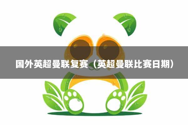 国外英超曼联复赛(英超曼联比赛日期)