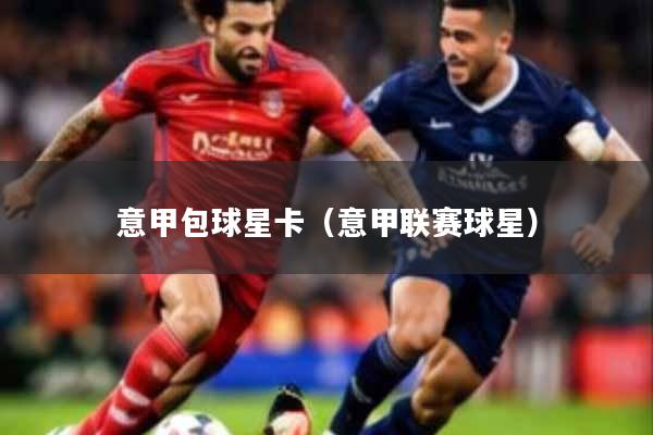 详细阅读:意甲包球星卡(意甲联赛球星) 意甲包球星卡(意甲联赛球星)