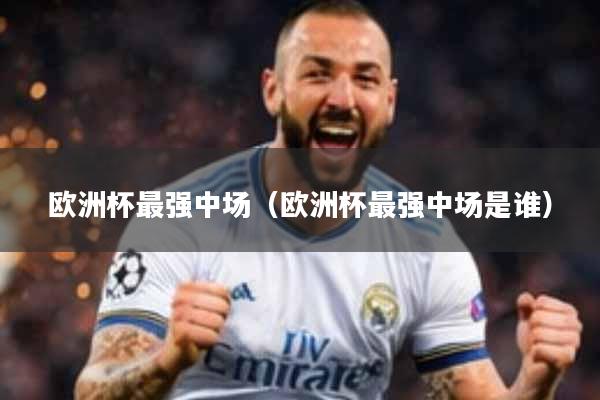 详细阅读:欧洲杯最强中场(欧洲杯最强中场是谁) 欧洲杯最强中场(欧洲杯最强中场是谁)