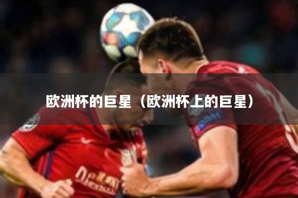 欧洲杯的巨星（欧洲杯上的巨星）