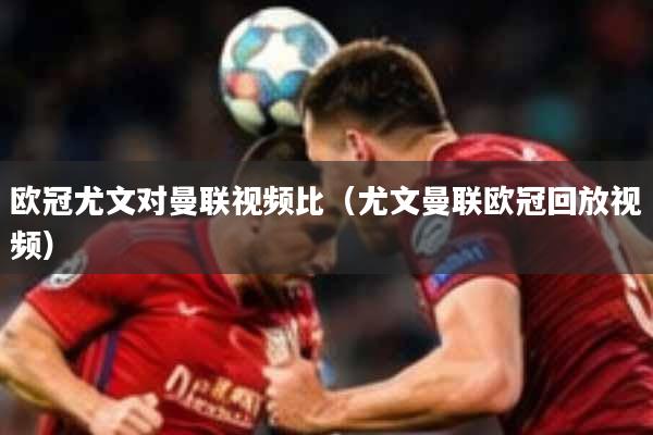 欧冠尤文对曼联视频比（尤文曼联欧冠回放视频）