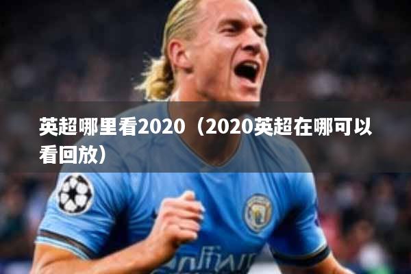 英超哪里看2020（2020英超在哪可以看回放）