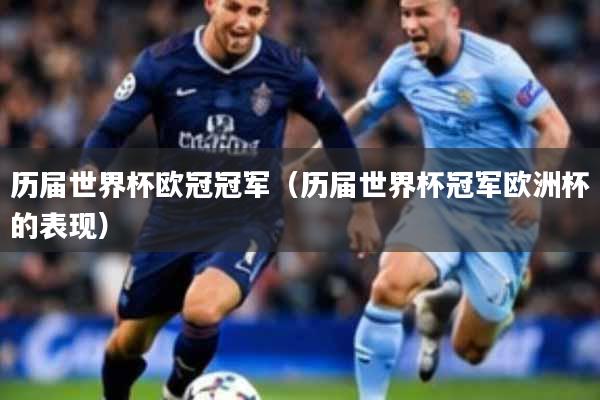 历届世界杯欧冠冠军（历届世界杯冠军欧洲杯的表现）