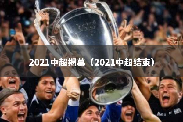 2021中超揭幕（2021中超结束）
