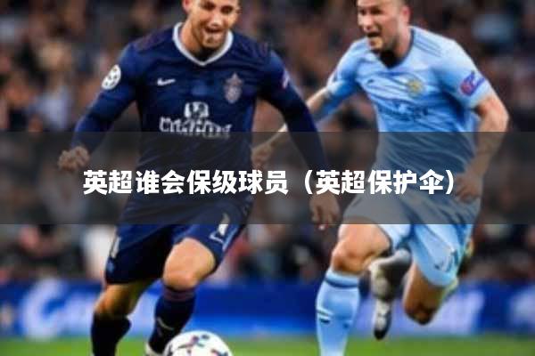 英超谁会保级球员（英超保护伞）