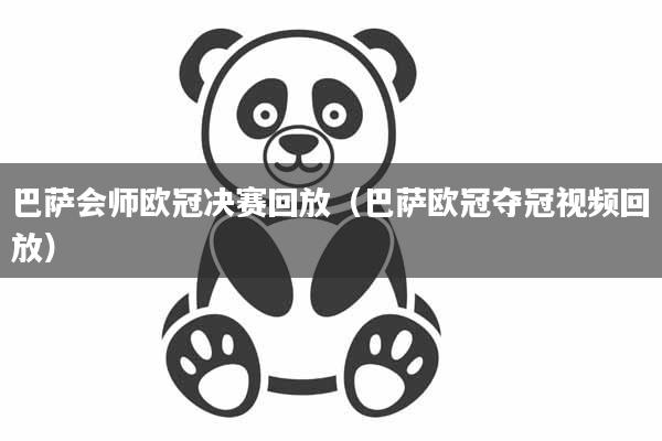 巴萨会师欧冠决赛回放（巴萨欧冠夺冠视频回放）