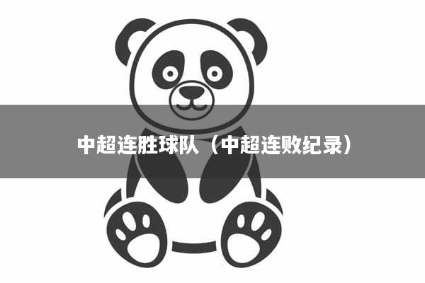 中超连胜球队（中超连败纪录）