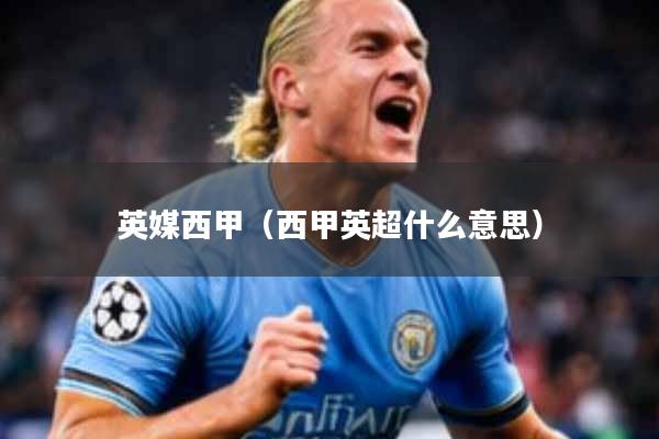 英媒西甲（西甲英超什么意思）