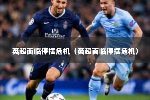 英超面临停摆危机（英超面临停摆危机）