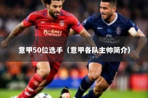 意甲50位选手（意甲各队主帅简介）