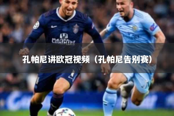 孔帕尼讲欧冠视频（孔帕尼告别赛）