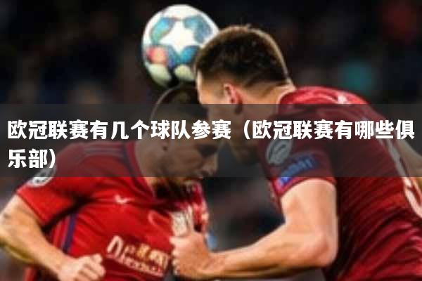 欧冠联赛有几个球队参赛（欧冠联赛有哪些俱乐部）